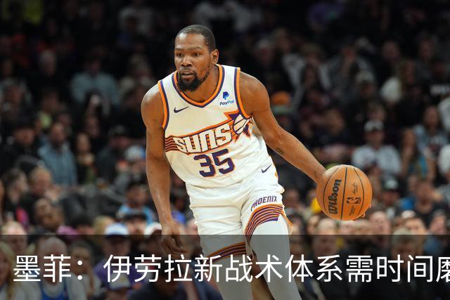 墨菲：伊劳拉新战术体系需时间磨合，中场隐患待解决